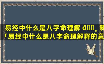 易经中什么是八字命理解 🕸 释「易经中什么是八字命理解释的意思」